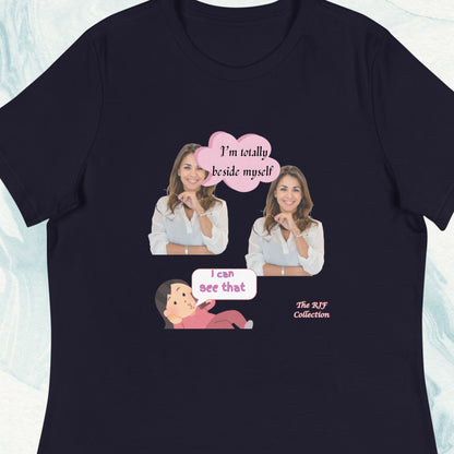 From the RJF Collection (Humor) "I'm Totally  Beside Myself" Woman's Tee