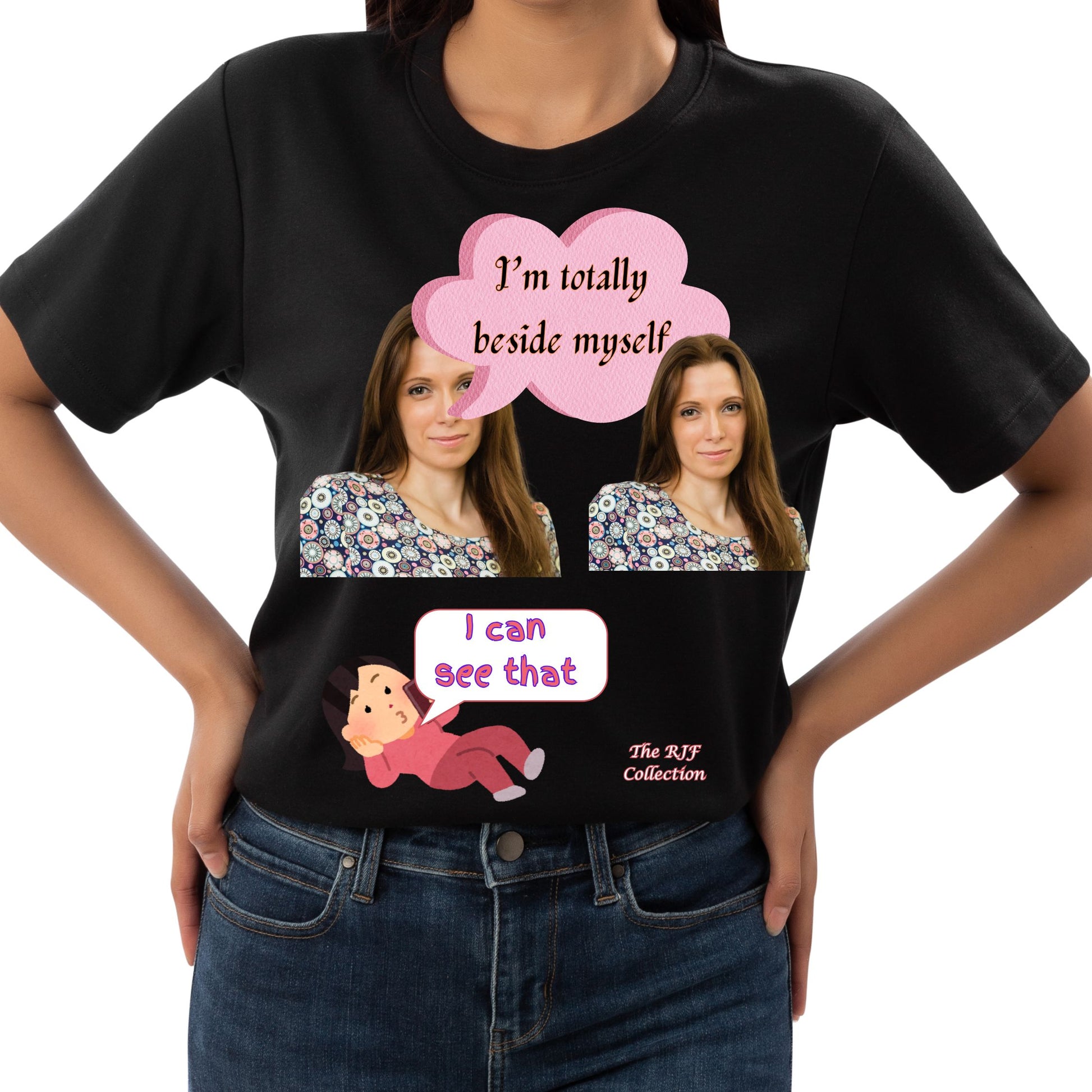 From the RJF Collection (Humor) "I'm Totally  Beside Myself" Woman's Tee